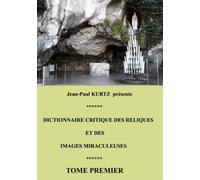 Dictionnaire Critique Des Reliques Et Des Images Miraculeuses - Tome 1