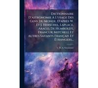 Dictionnaire D'astronomie Ã L'usage Des Gens Du Monde, D'après W. Et J. Herschel, Laplace, Arago, De Humboldt, FrancÂ ur, Mitchell Et Autres Savants Français Et Ã trangers...
