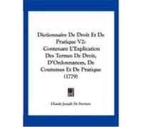 Dictionnaire de Droit Et de Pratique V2: Contenant L'Explication Des Termes de Droit, D'Ordonnances, de Coutumes Et de Pratique (1779) Ferriere, Claude Joseph de (Auteur)
