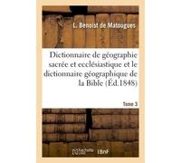 Dictionnaire de géographie sacrée et ecclésiastique et le dictionnaire géographique de la Bible Tableau alphabétique des lieux de Terre Sainte. Tableau synoptique de la France catholique en 1854 - Jac