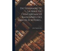 Dictionnaire De La Bible Ou Concordances Raisonnées Des Saintes Ecritures...