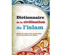 Dictionnaire de la Civilisation de l’Islam : Histoire de l'islam et du monde depuis la création jusqu'à notre époque