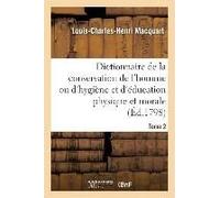 Dictionnaire De La Conservation De L'homme Ou D'hygiène Et D'éducation Physique Et Morale. Tome 2