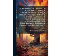 Dictionnaire De La Fable Ou Mythologie Grecque, Latine, Ã gyptienne, Celtique, Persane, Syriaque, Indienne, Chinoise, MahomÃ(c)tane, Slavone, ... Rabbinique, Cabalistique Etc, Volume 1...
