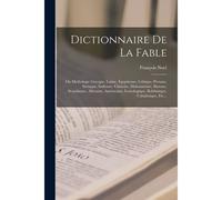 Dictionnaire De La Fable: Ou Mythologie Grecque, Latine, Égyptienne, Celtique, Persane, Syriaque, Indienne, Chinoise, Mahométane, Slavone, Scand