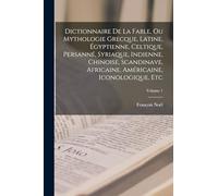 Dictionnaire De La Fable, Ou Mythologie Grecque, Latine, Égyptienne, Celtique, Persanné, Syriaque, Indienne, Chinoise, Scandinave, Africaine, Américaine, Iconologique, Etc; Volume 1