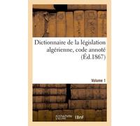 Dictionnaire De La Législation Algérienne, Code Annoté Et Manuel Raisonné Des Lois, Ordonnances