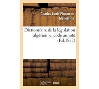 Dictionnaire de la législation algérienne, code annoté et manuel raisonné des lois, ordonnances Décrets, décisions et arrêtés publiés au Bulletin officiel des actes du gouvernement - Charles-Louis Pin