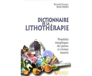 Dictionnaire de la lithothérapie: Propriétés énergétiques des pierres et cristaux naturels