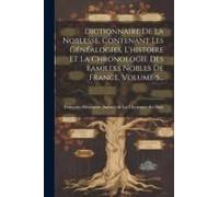 Dictionnaire De La Noblesse, Contenant Les Généalogies, L'histoire Et La Chronologie Des Familles Nobles De France, Volume 5...