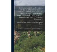 Dictionnaire De La Noblesse, Contenant Les Généalogies, L'histoire & La Chronologie Des Familles Nobles De La France, L'explication De Leurs Armes Et ... Ce Dictionnaire Le Tableau Généalogique Et...