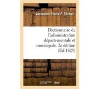 Dictionnaire de l'administration départementale et municipale. 2e édition Alexandre-Pierre-P. Péchart (Auteur)