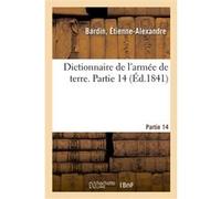 Dictionnaire de l'armée de terre. Partie 14 Étienne-Alexandre Bardin (Auteur)