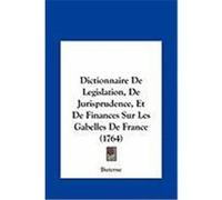 Dictionnaire de Legislation, de Jurisprudence, Et de Finances Sur Les Gabelles de France (1764) Buterne (Auteur)