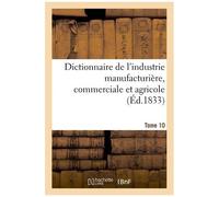Dictionnaire De L'industrie Manufacturière, Commerciale Et Agricole - Tome 10