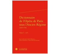 Dictionnaire De L'opéra De Paris Sous L'ancien Régime (1669-1791) - Tome 1, - A-C