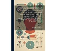 Dictionnaire De Médecine Et Des Sciences Accesoires A La Médecine, Avec L'étymologie De Chaque Terme, Suivi De Deux Vocabulaires, L'un Latin, L'autre Grec...