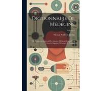 Dictionnaire De Médecine: Ou, Répertoire Général Des Sciences Médicales Considérées Sous Le Rapport Théorique Et Pratique; Volume 9