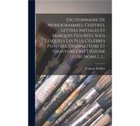 Dictionnaire De Monogrammes Chiffres Lettres Initiales Et Marques Figures Sous Lesquels Les Plus Clbres Peintres Dessinateurs Et Graveurs Ont Dsign Leurs Franois BrulliotFranois Brulliot (Auteur)