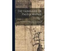 Dictionnaire De Paléographie: De Cryptographie, De Dactylologie, D'hiéroglyphie, De Sténographie Et De Télégraphie