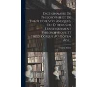 Dictionnaire De Philosophie Et De Théologie Scolastiques, Ou, Études Sur L'enseignement Philosophique Et Théologique Au Moyen Âge...