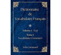Dictionnaire de Vocabulaire Français: Volume 1 Lettre A à J - Tome I - Vocabulaire Commun I