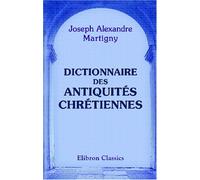 Dictionnaire des antiquités chrétiennes: Contenant le résumé de tout ce qu'il est essentiel de connaître sur les origines chrétiennes jusqu'au moyen âge exclusivement
