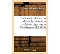 Dictionnaire des arts du dessin, la peinture, la sculpture, la gravure et l'architecture Jean-Baptiste-Bon Boutard (Auteur)