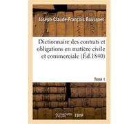 Dictionnaire des contrats et obligations en matière civile et commerciale. Tome 1 Joseph-Claude-François Bousquet (Auteur)