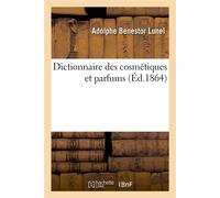 Dictionnaire des cosmétiques et parfums, contenant la description des substances employées En parfumerie, les altérations ou falsifications qui peuvent les dénaturer - Adolphe Benestor Lunel - Hachett