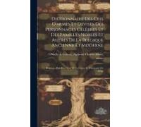 Dictionnaire Des Cris D'armes Et Devises Des Personnages Célèbres Et Des Familles Nobles Et Autres De La Belgique Ancienne Et Moderne; Belgique--Pays-