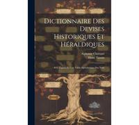 Dictionnaire Des Devises Historiques Et Héraldiques: Avec Figures Et Une Table Alphabétique Des Nom