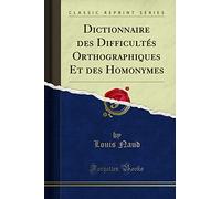 Dictionnaire des Difficultés Orthographiques Et des Homonymes (Classic Reprint)