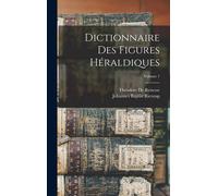 Dictionnaire Des Figures Héraldiques; Volume 1