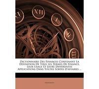 Dictionnaire Des Finances Contenant La Définition De Tous Les Termes De Finance, Leur Usage Et Le...