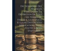 Dictionnaire Des Finances Contenant La Définition De Tous Les Termes De Finance, Leur Usage Et Leurs Différentes Applications Dans Toutes Sortes D'aff