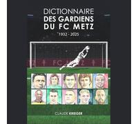 DICTIONNAIRE DES GARDIENS DU FC METZ: (1932-2025)