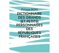 Dictionnaire Des Grands (Et Petits) Personnages Des Républiques Françaises