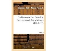 Dictionnaire des hérésies, des erreurs et des schismes. Tome 2 François-André-Adrien Pluquet (Auteur)