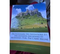 Dictionnaire Des Inventions Et Découvertes Anciennes Et Modernes; Publ. Par L'abbé Migne