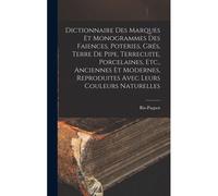 Dictionnaire Des Marques Et Monogrammes Des Faiences, Poteries, Grés, Terre De Pipe, Terrecuite, Porcelaines, Etc., Anciennes Et Modernes, Reproduites