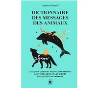 Dictionnaire Des Messages Des Animaux - Le Guide Complet Pur Comprendre La Symbolique Et Les Signes De Plus De 150 Animaux