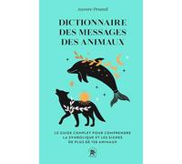 Dictionnaire Des Messages Des Animaux - Le Guide Complet Pur Comprendre La Symbolique Et Les Signes De Plus De 150 Animaux