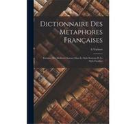 Dictionnaire Des Metaphores Franaises Extraites Des Meilleurs Auteurs Dans Le Style Soutenu Et Le Style Familier - A Varinot - Creative Media Partners LLC A VarinotA Varinot (Auteur)
