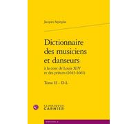 Dictionnaire Des Musiciens Et Danseurs - A La Cours De Louis Xiv Et Des Princes (1643-1661), Tome 2, D-L