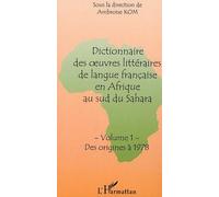 Dictionnaire Des Oeuvres Litteraires De Langue Francaise En Afrique Au Sud Du Sahara: Volume 1: Des Origines A 1978