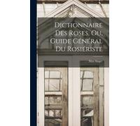 Dictionnaire Des Roses, Ou, Guide Général Du Rosiériste