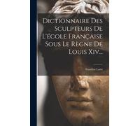 Dictionnaire Des Sculpteurs De L'école Française Sous Le Règne De Louis Xiv...