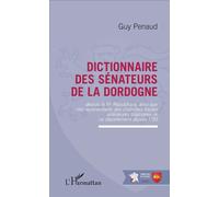 Dictionnaire des sénateurs de la Dordogne Depuis la IIIe République ainsi que des représentants des chambres hautes antérieures originaires de ce département depuis 1795 - Guy Penaud - L'harmattan - b
