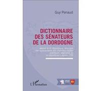Dictionnaire des sénateurs de la Dordogne Depuis la IIIe République ainsi que des représentants des chambres hautes antérieures originaires de ce département depuis 1795 - Guy Penaud - L'harmattan - b
